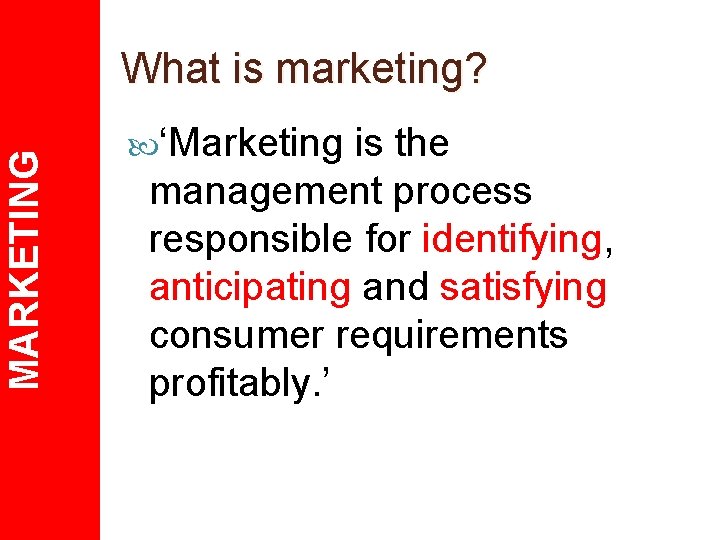 MARKETING What is marketing? ‘Marketing is the management process responsible for identifying, anticipating and