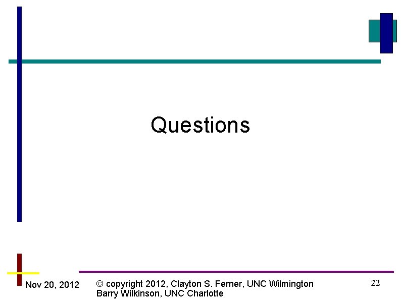 Questions Nov 20, 2012 © copyright 2012, Clayton S. Ferner, UNC Wilmington Barry Wilkinson,