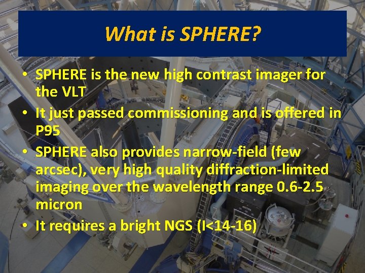 What is SPHERE? • SPHERE is the new high contrast imager for the VLT