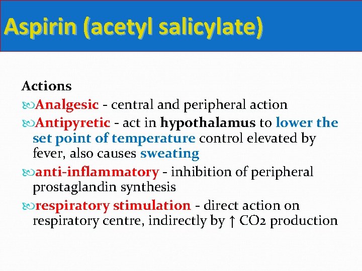 Aspirin (acetyl salicylate) Actions Analgesic - central and peripheral action Antipyretic - act in