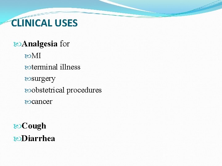CLINICAL USES Analgesia for MI terminal illness surgery obstetrical procedures cancer Cough Diarrhea 