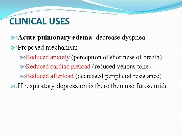 CLINICAL USES Acute pulmonary edema: decrease dyspnea Proposed mechanism: Reduced anxiety (perception of shortness