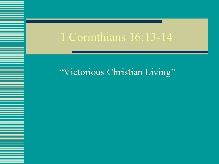 1 Corinthians 16: 13 -14 “Victorious Christian Living” 