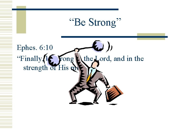 “Be Strong” Ephes. 6: 10 “Finally, be strong in the Lord, and in the