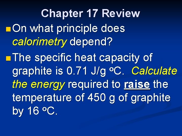 Chapter 17 Review n On what principle does calorimetry depend? n The specific heat