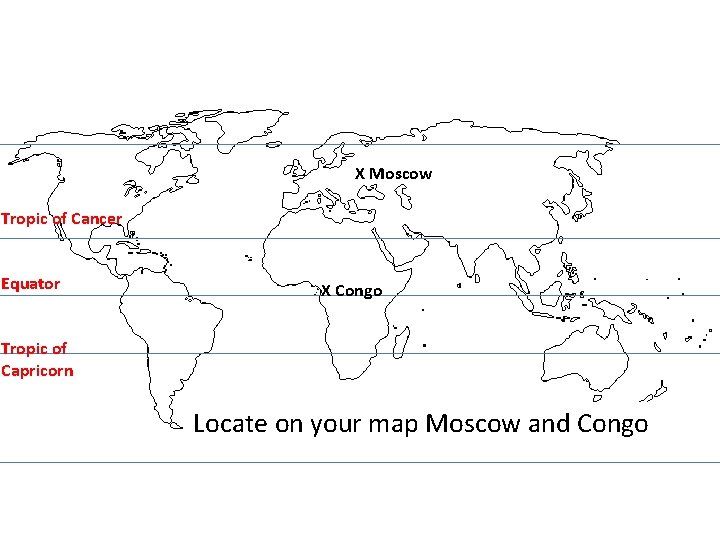 X Moscow Tropic of Cancer Equator X Congo Tropic of Capricorn Locate on your
