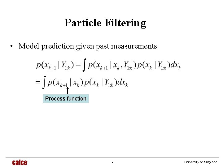 Particle Filtering • Model prediction given past measurements Process function 8 University of Maryland