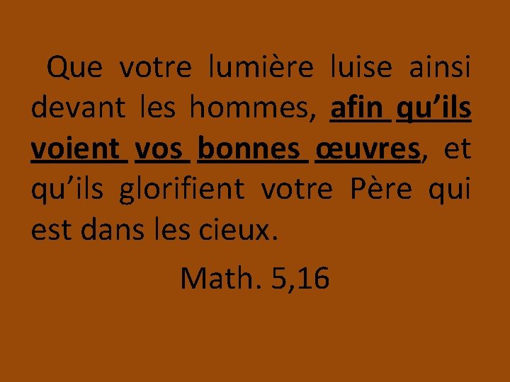 Que votre lumière luise ainsi devant les hommes, afin qu’ils voient vos bonnes œuvres,