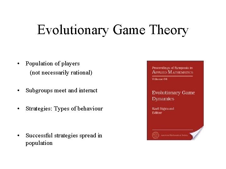 Evolutionary Game Theory • Population of players (not necessarily rational) • Subgroups meet and