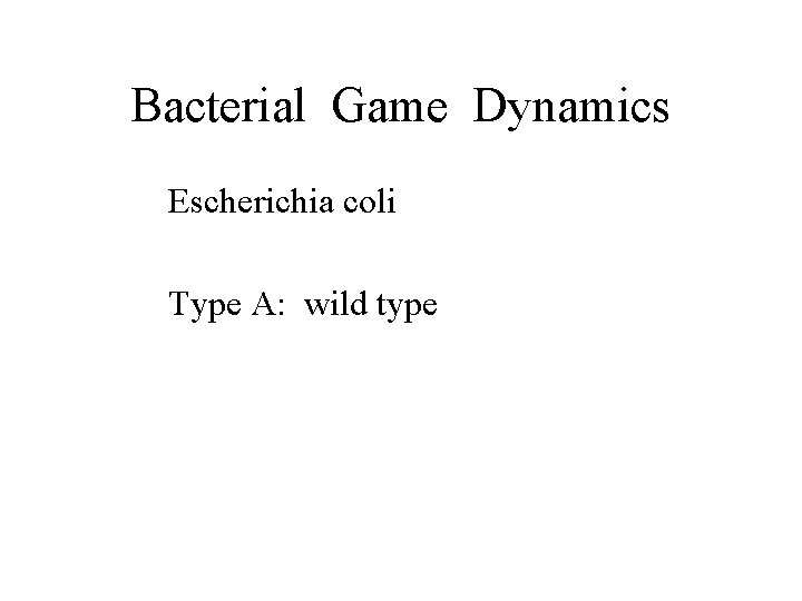 Bacterial Game Dynamics Escherichia coli Type A: wild type 