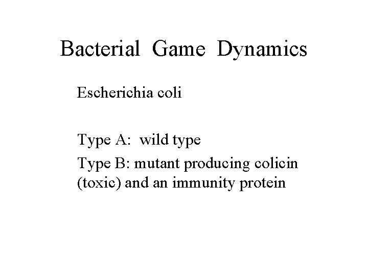 Bacterial Game Dynamics Escherichia coli Type A: wild type Type B: mutant producing colicin