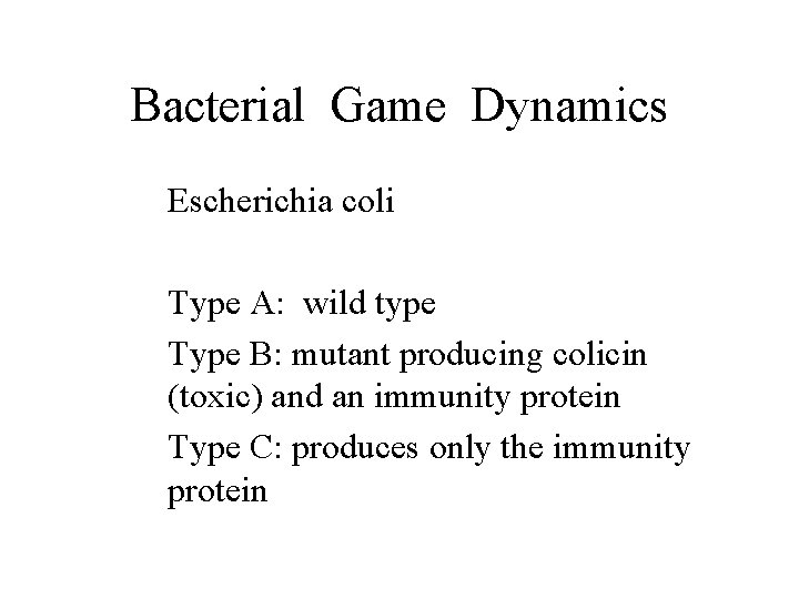 Bacterial Game Dynamics Escherichia coli Type A: wild type Type B: mutant producing colicin