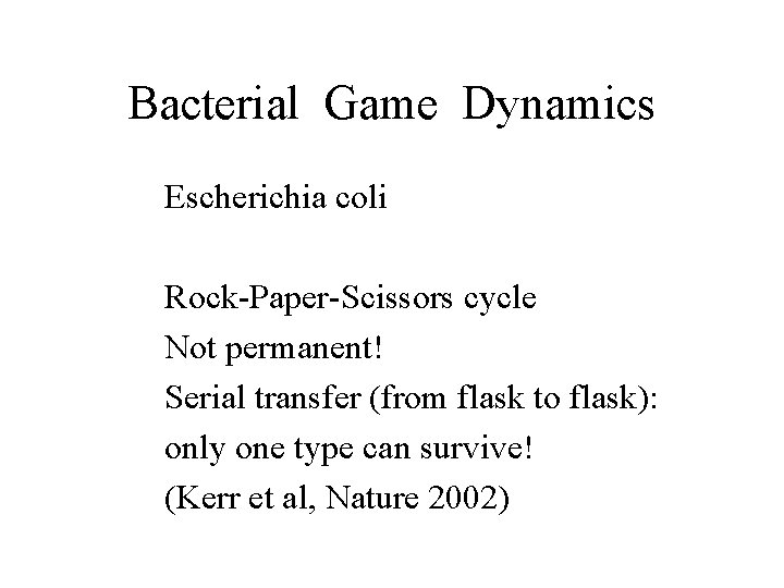 Bacterial Game Dynamics Escherichia coli Rock-Paper-Scissors cycle Not permanent! Serial transfer (from flask to