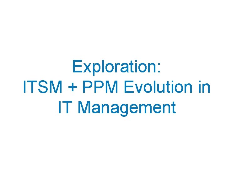 Exploration: ITSM + PPM Evolution in IT Management 