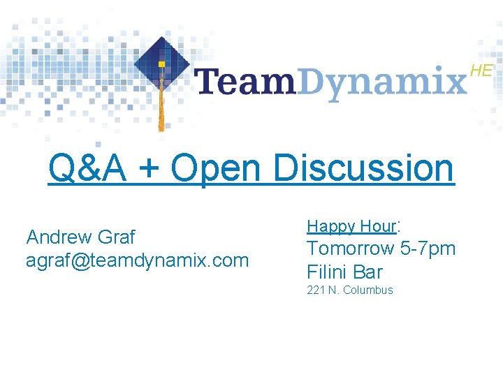 Q&A + Open Discussion Andrew Graf agraf@teamdynamix. com Happy Hour: Tomorrow 5 -7 pm