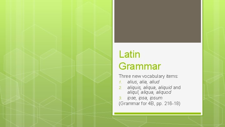 Latin Grammar Three new vocabulary items: 1. alius, alia, aliud 2. aliquis, aliqua, aliquid