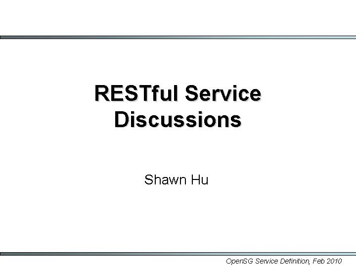 RESTful Service Discussions Shawn Hu Open. SG Service Definition, Feb 2010 