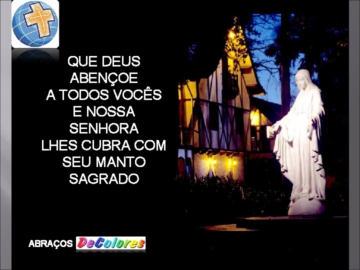 QUE DEUS ABENÇOE A TODOS VOCÊS E NOSSA SENHORA LHES CUBRA COM SEU MANTO