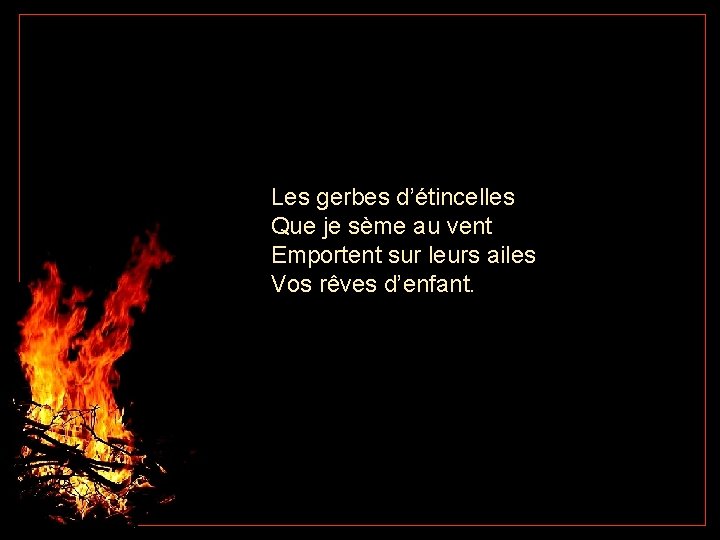 Les gerbes d’étincelles Que je sème au vent Emportent sur leurs ailes Vos rêves