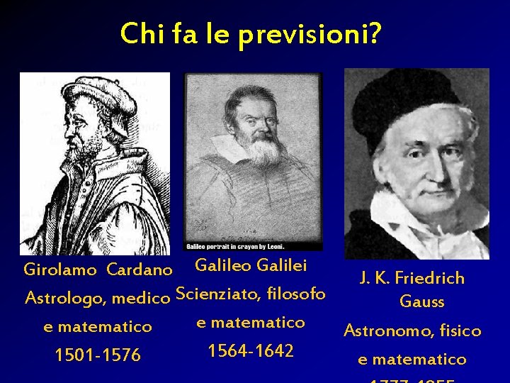 Chi fa le previsioni? Girolamo Cardano Galilei J. K. Friedrich Astrologo, medico Scienziato, filosofo