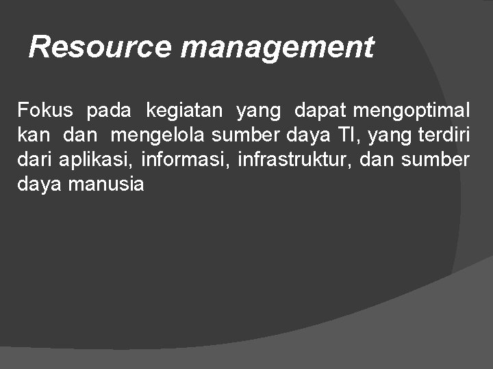 Resource management Fokus pada kegiatan yang dapat mengoptimal kan dan mengelola sumber daya TI,