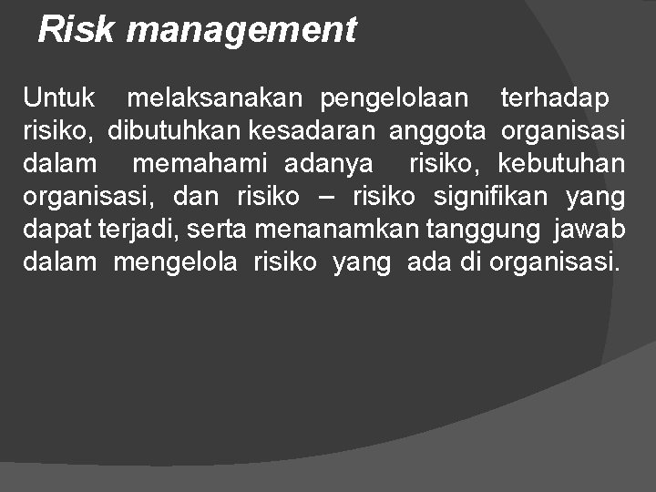 Risk management Untuk melaksanakan pengelolaan terhadap risiko, dibutuhkan kesadaran anggota organisasi dalam memahami adanya