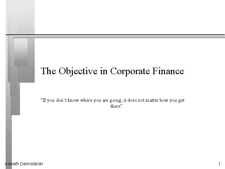 The Objective in Corporate Finance “If you don’t know where you are going, it