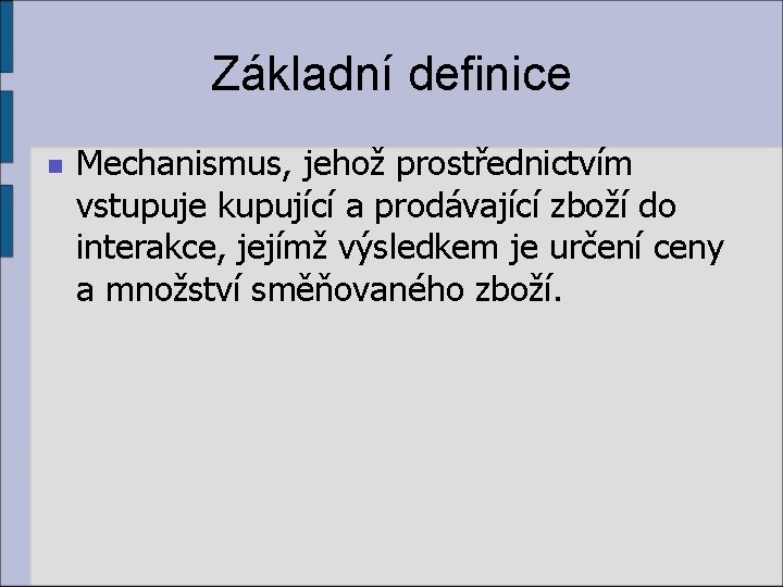 Základní definice n Mechanismus, jehož prostřednictvím vstupuje kupující a prodávající zboží do interakce, jejímž