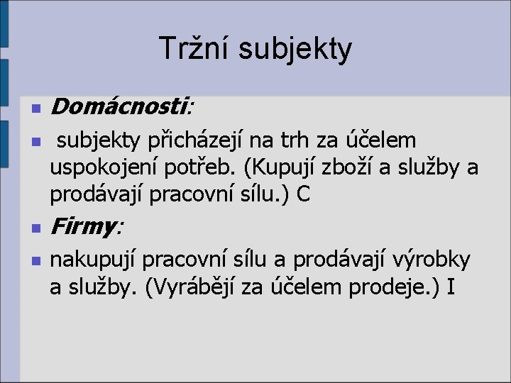 Tržní subjekty n n Domácnosti: subjekty přicházejí na trh za účelem uspokojení potřeb. (Kupují