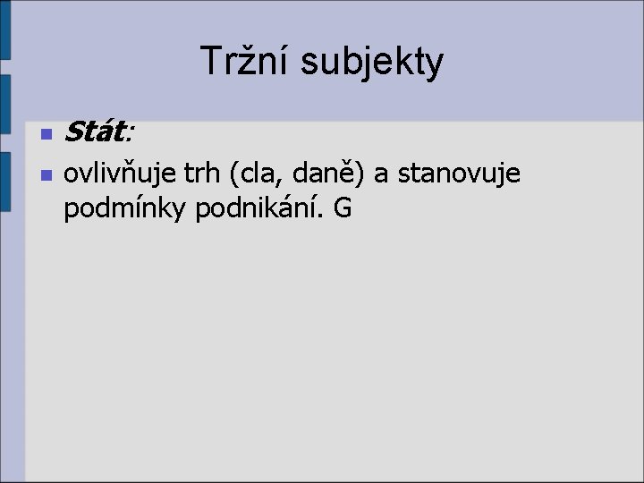 Tržní subjekty n n Stát: ovlivňuje trh (cla, daně) a stanovuje podmínky podnikání. G