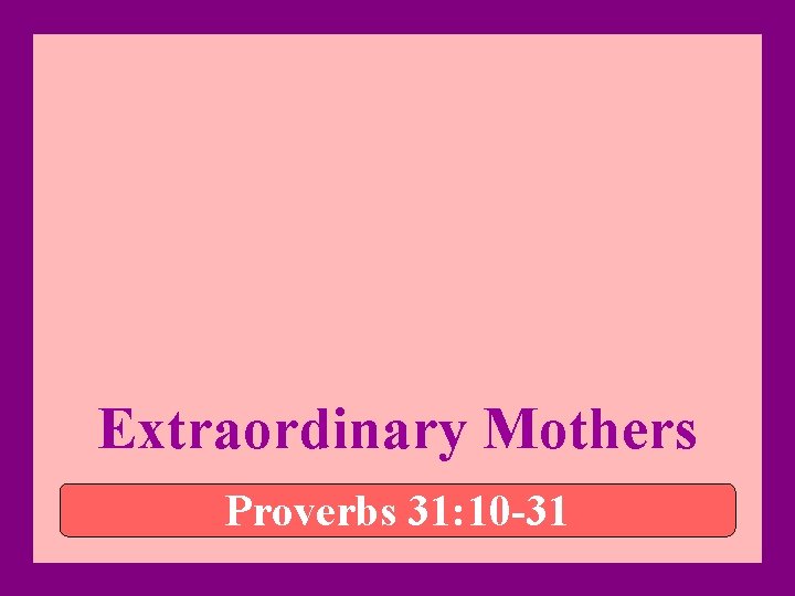 Extraordinary Mothers Proverbs 31: 10 -31 