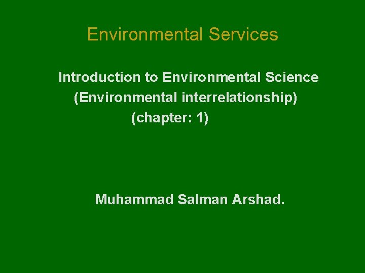 Environmental Services Introduction to Environmental Science (Environmental interrelationship) (chapter: 1) Muhammad Salman Arshad. 