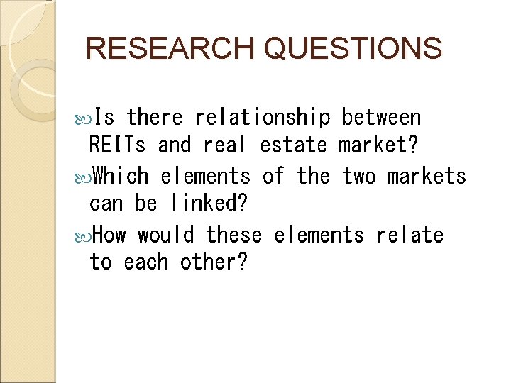 RESEARCH QUESTIONS Is there relationship between REITs and real estate market? Which elements of