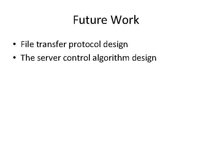 Future Work • File transfer protocol design • The server control algorithm design 