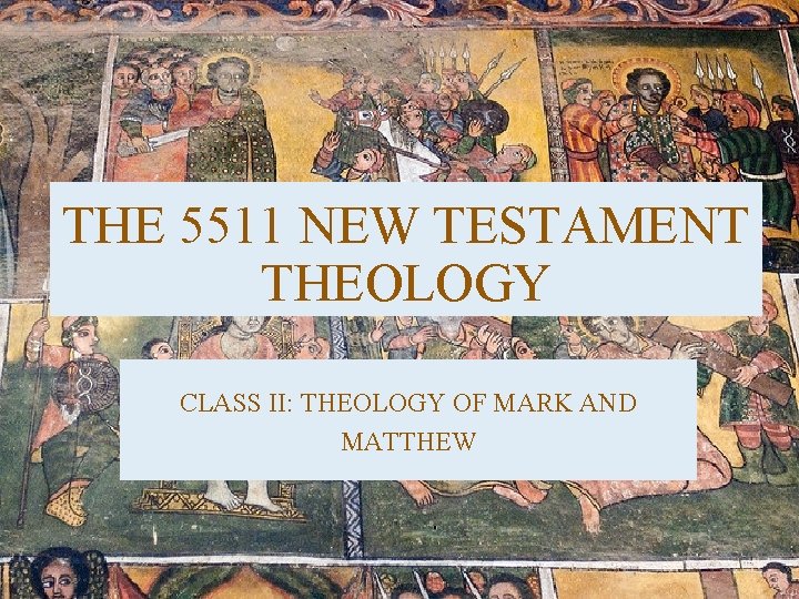THE 5511 NEW TESTAMENT THEOLOGY CLASS II: THEOLOGY OF MARK AND MATTHEW 