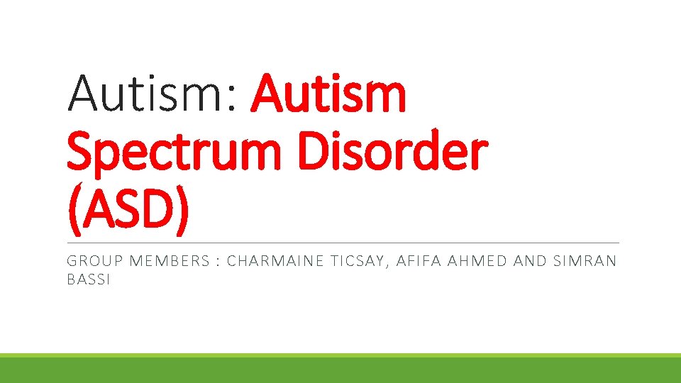 Autism: Autism Spectrum Disorder (ASD) GROUP MEMBERS : CHARMAINE TICSAY, AFIFA AHMED AND SIMRAN