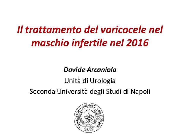 Il trattamento del varicocele nel maschio infertile nel 2016 Davide Arcaniolo Unità di Urologia