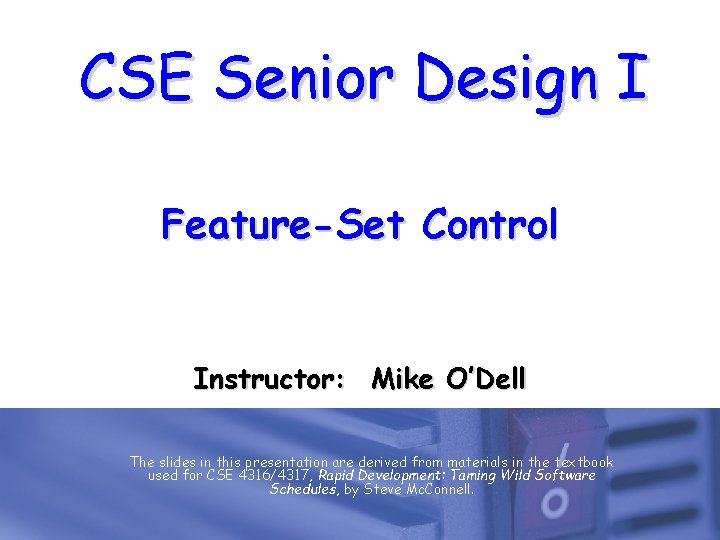 CSE Senior Design I Feature-Set Control Instructor: Mike O’Dell The slides in this presentation