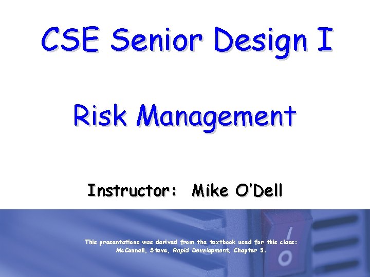 CSE Senior Design I Risk Management Instructor: Mike O’Dell This presentations was derived from