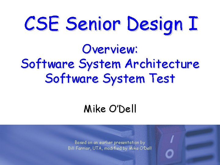 CSE Senior Design I Overview: Software System Architecture Software System Test Mike O’Dell Based