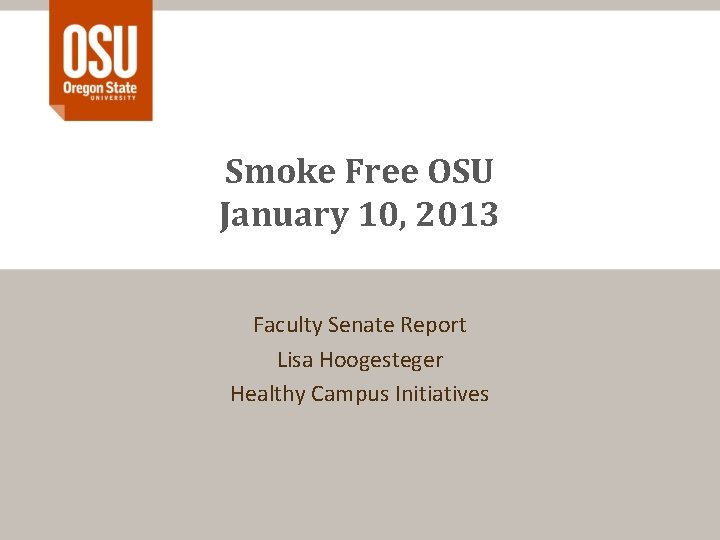 Smoke Free OSU January 10, 2013 Faculty Senate Report Lisa Hoogesteger Healthy Campus Initiatives