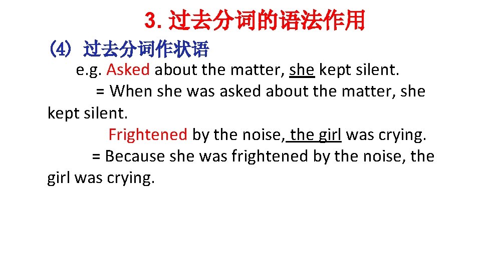 3. 过去分词的语法作用 (4) 过去分词作状语 e. g. Asked about the matter, she kept silent. =