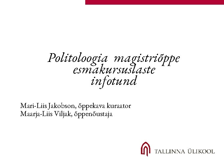 Politoloogia magistriõppe esmakursuslaste infotund Mari-Liis Jakobson, õppekava kuraator Maarja-Liis Viljak, õppenõustaja 