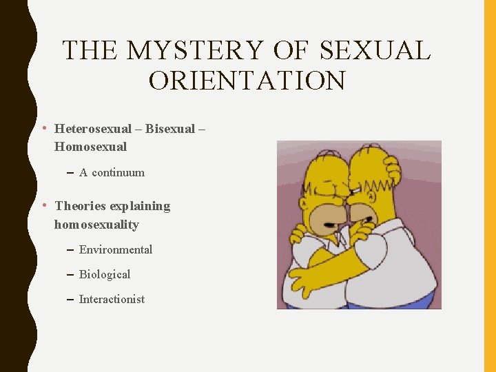 THE MYSTERY OF SEXUAL ORIENTATION • Heterosexual – Bisexual – Homosexual – A continuum