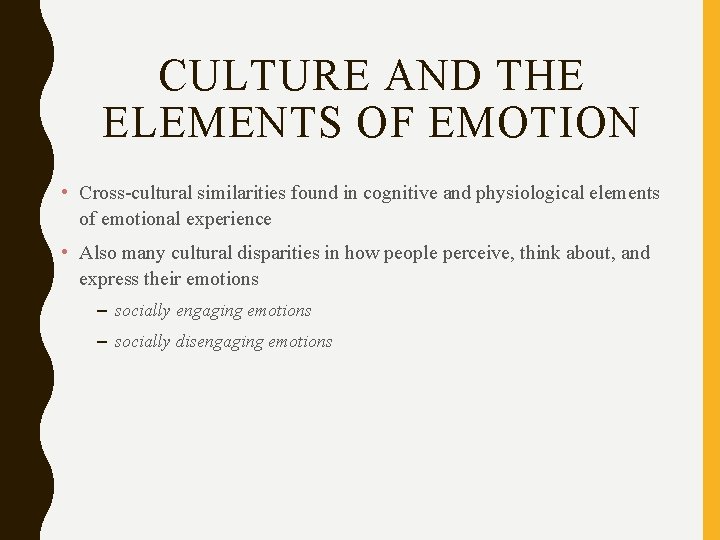 CULTURE AND THE ELEMENTS OF EMOTION • Cross-cultural similarities found in cognitive and physiological