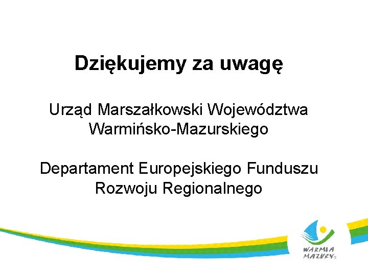 Dziękujemy za uwagę Urząd Marszałkowski Województwa Warmińsko-Mazurskiego Departament Europejskiego Funduszu Rozwoju Regionalnego 