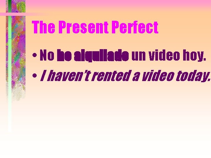 The Present Perfect • No he alquilado un video hoy. • I haven’t rented