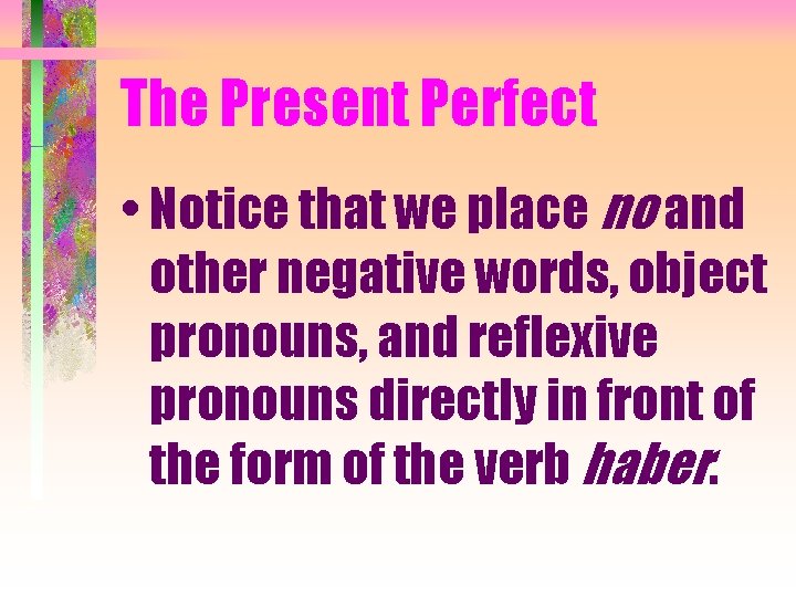 The Present Perfect • Notice that we place no and other negative words, object