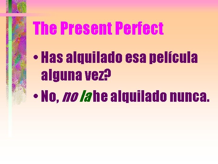 The Present Perfect • Has alquilado esa película alguna vez? • No, no la