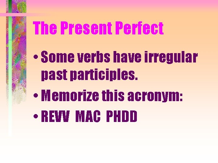 The Present Perfect • Some verbs have irregular past participles. • Memorize this acronym: